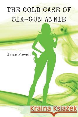 The Cold Case of Six-Gun Annie Jesse Powell 9781492720928 Createspace