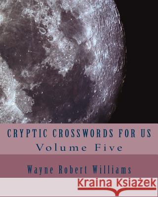 Cryptic Crosswords for Us Volume Five Wayne Robert Williams 9781492721543