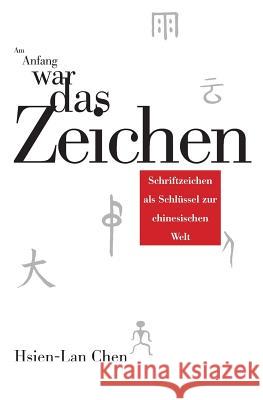 Am Anfang war das Zeichen: Schriftzeichen als Schluessel zur chinesischen Welt Chen, Hsien-Lan 9781492721710 Createspace