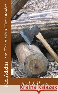 The Alaskan Homesteader Mel Adkins 9781492722328 Createspace