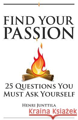 Find Your Passion: 25 Questions You Must Ask Yourself Henri Junttila 9781492722663 Createspace