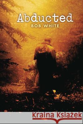 Abducted Bob White 9781492723462 Createspace