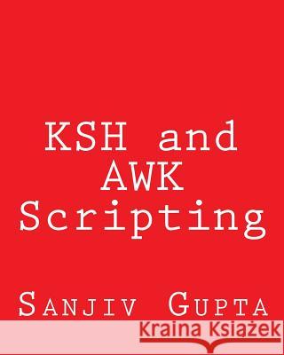 KSH and AWK Scripting: Mastering Shell Scripting For Unix and Linux Environments Gupta, Sanjiv 9781492723493 Createspace