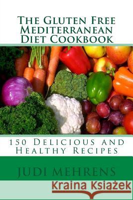 The Gluten Free Mediterranean Diet Cookbook: 150 Delicious and Healthy Recipes Chef Judi Mehrens 9781492724094 Createspace