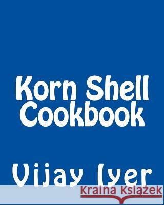 Korn Shell Cookbook: Advanced Unix Scripting Examples Vijay Iyer 9781492724100 Createspace