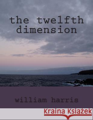 The twelfth dimension Harris, William James 9781492724230 Createspace