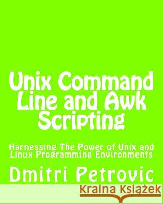Unix Command Line and Awk Scripting: Harnessing The Power of Unix and Linux Programming Environments Petrovic, Dmitri 9781492724315 Createspace