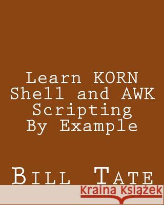 Learn KORN Shell and AWK Scripting By Example: A Cookbook of Advanced Scripts For Unix and Linux Environments Tate, Bill 9781492724360 Createspace