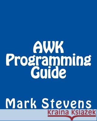 AWK Programming Guide: A Practical Manual For Hands-On Learning of Awk and Unix Shell Scripting Stevens, Mark 9781492724452 Createspace
