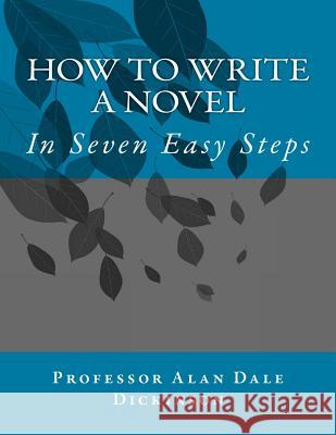 How to Write a Novel: In Seven Easy Steps Alan Dale Dickinson 9781492724964 Createspace