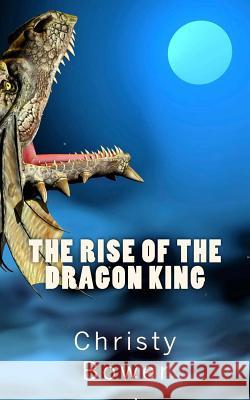 The Rise of the Dragon King Christy Bower 9781492726524 Createspace