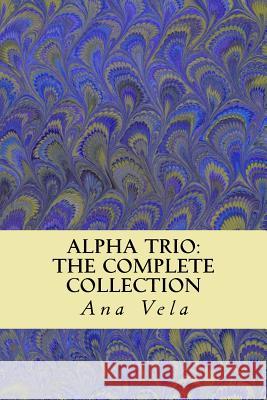 Alpha Trio: The Complete Collection Ana Vela 9781492727613 Createspace