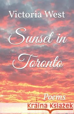 Sunset in Toronto: Poems Victoria West 9781492731689