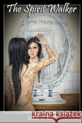 The Spirit Walker: A Phoenix Arizona Novel John D. Kell 9781492733089 Createspace