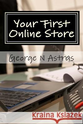 Your First Online Store: A Beginners Guide: George Astras 9781492733515 Createspace