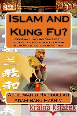 Islam and Kung Fu?: Understandings and Practices of ancient traditional ways through Islam in our contemporary times Adam Banu Hashim, Abdelwahid Habibullah 9781492734086 Createspace Independent Publishing Platform