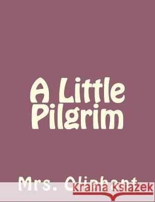 A Little Pilgrim Mrs Oliphant 9781492735861 Createspace