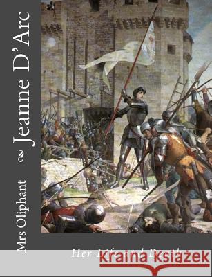 Jeanne D'Arc: Her Life and Death Mrs Oliphant 9781492735878 Createspace