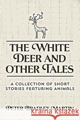 The White Deer and Other Tales: A Collection of Short Stories Featuring Animals MR Peter Bradley Martin 9781492736288