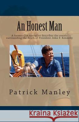 An Honest Man: A former CIA operative describes the events surrounding the death of President John F. Kennedy Manley, Patrick 9781492736325 Createspace