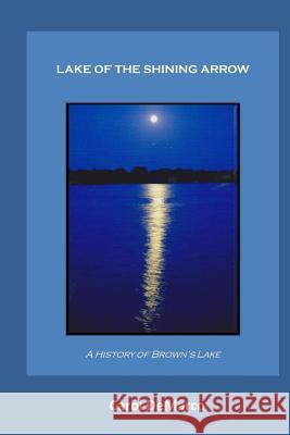 Lake of the Shining Arrow: A History of Brown's Lake Carol DeMarco 9781492736981