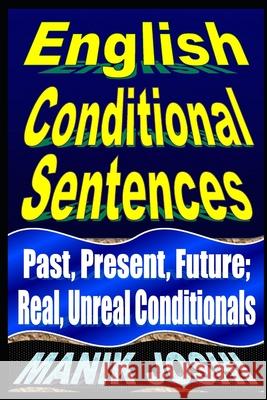 English Conditional Sentences: Past, Present, Future; Real, Unreal Conditionals MR Manik Joshi 9781492742036 Createspace