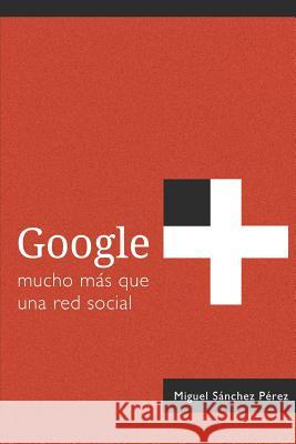 Google+: mucho más que una red social Sanchez Perez, Miguel 9781492743194 Createspace