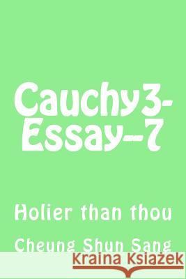 Cauchy3-Essay--7: Holier than thou Sang, Cheung Shun 9781492743217 Createspace