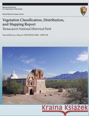 Vegetation Classification, Distribution, and Mapping Report: Tumacacori National Historical Park: Natural Resource Report NPS/SODN/NRR?2009/148 Buckley, Steve 9781492744160