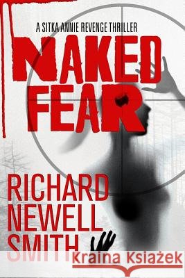 Naked Fear: A Sitka Annie Thriller Richard Newell Smith 9781492744627