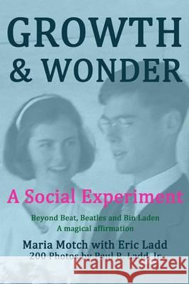 Growth & Wonder: A Social Experiment - Beyond Beat, Beatles and Bin Laden Maria Ladd Motch Paul R. Ladd 9781492746195
