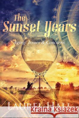 The Sunset Years: Aging: Issues and Concerns Laurel Hall Mike Valentino Robert Kaufman 9781492747109 Createspace