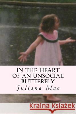 In the Heart of an Unsocial Butterfly: A collection of short stories and poems Mae, Juliana 9781492747123