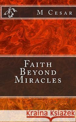 Faith Beyond Miracles M. Cesar 9781492747888 Createspace