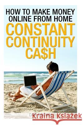 How To Make Money Online From Home: Constant Continuity Cash Brown, Dan 9781492748090 Createspace