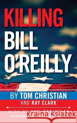 Killing Bill O'Reilly Tom Christian Ray Clark 9781492748304 Createspace