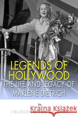 Legends of Hollywood: The Life and Legacy of Marlene Dietrich Charles River Editors 9781492749691