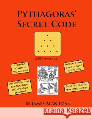 Pythagoras' Secret Code: See and hear how number, shape, and sound are all related! Egan, James Alan 9781492750154 Createspace Independent Publishing Platform