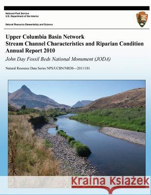 Upper Columbia Basin Network Stream Channel Characteristics and Riparian Condition Annual Report 2010: John Day Fossil Beds National Monument (JODA): National Park Service 9781492750352 Createspace