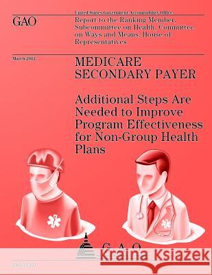 Medicare Secondary Payer: Additional Steps are Needed to Improve Program Effectiveness for Non-Group Health Plans Government Accountability Office 9781492751281