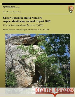 Upper Columbia Basin Network Aspen Monitoring Annual Report 2009: City of Rocks National Reserve (CIRO): Natural Resource Technical Report NPS/UCBN/NR Bunting, Stephen C. 9781492753766 Createspace