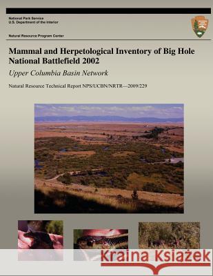 Mammal and Herpetological Inventory of Big Hole National Battlefield 2002: Upper Columbia Basin Network: Natural Resource Technical Report NPS/UCBN/NR Strobl, Crystal Ann 9781492753919 Createspace