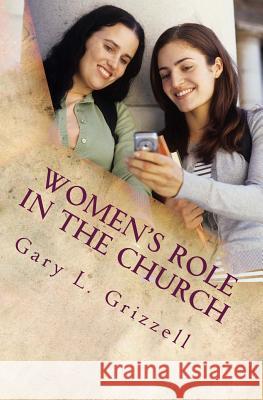 Women's Role In The Church: The Biblical Perspective Grizzell, Gary L. 9781492753964 Createspace