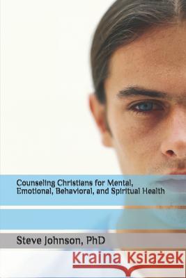 Counseling Christians for Mental, Emotional, Behavioral, and Spiritual Health Steve Johnso 9781492754930 Createspace