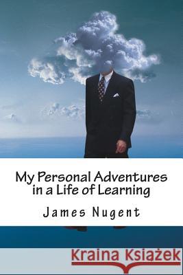 My Personal Adventures in a Life of Learning James Nugent 9781492754947 Createspace