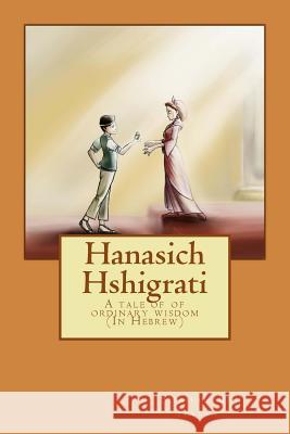 Hanasich Hshigrati: A Tale of Ordinary Wisdom Shahar Be Omer Goldlust 9781492755265 Createspace
