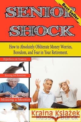 Senior Shock: How to Absolutely Obliterate Money Worries, Boredom, and Fear in Your Retirement Russell Burc 9781492755654 Createspace