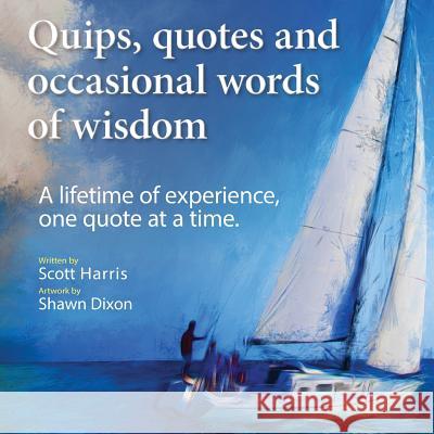 Quips, quotes and occasional words of wisdom: A lifetime of experiences, one quote at a time. Dixon, Shawn 9781492756408 Createspace Independent Publishing Platform