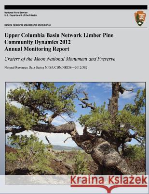 Upper Columbia Basin Network Limber Pine Community Dynamics 2012 Annual Monitoring Report: Craters of the Moon National Monument and Preserve: Natural Devin S. Stucki Thomas J. Rodhouse National Park Service 9781492758372