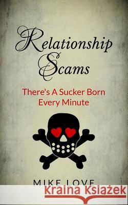 Relationship Scams: There's A Sucker Born Every Minute Love, Mike 9781492759744 Createspace